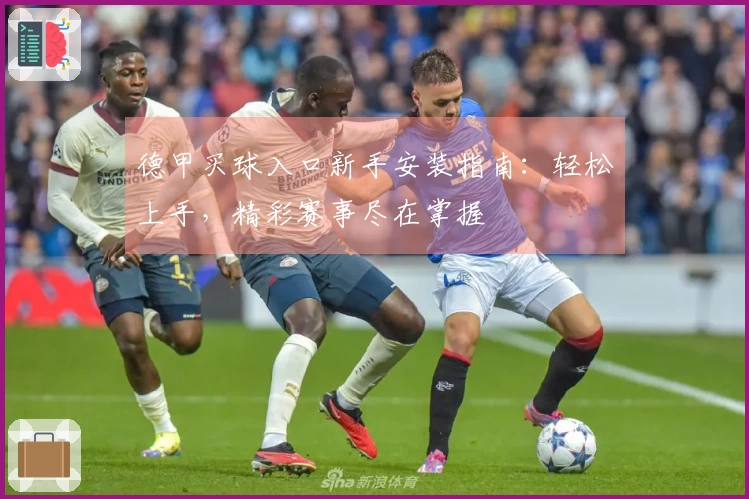 德甲买球入口新手安装指南：轻松上手，精彩赛事尽在掌握