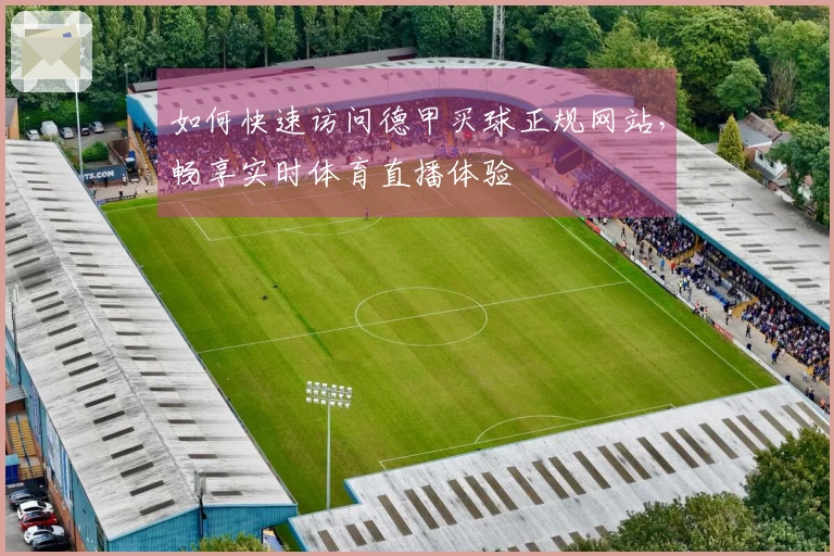 如何快速访问德甲买球正规网站，畅享实时体育直播体验