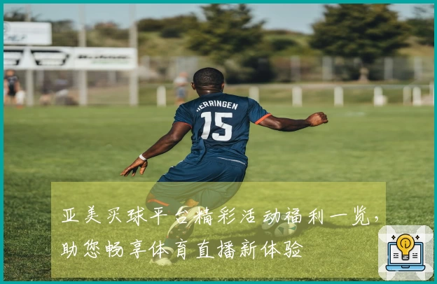 亚美买球平台精彩活动福利一览，助您畅享体育直播新体验