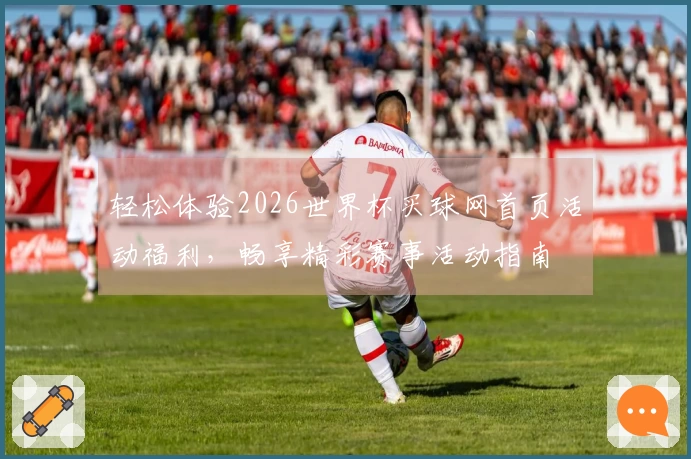 轻松体验2026世界杯买球网首页活动福利,畅享精彩赛事活动指南