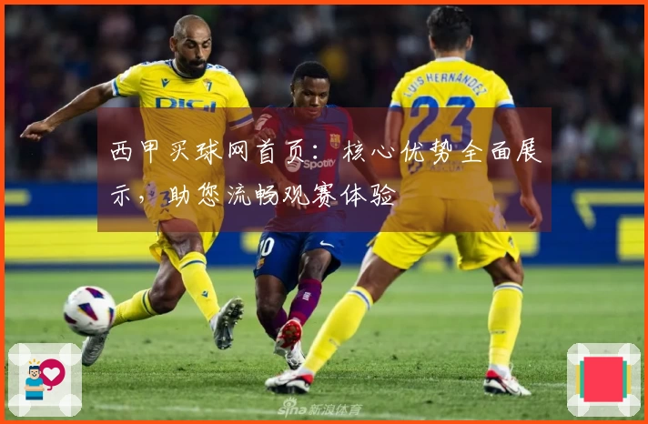 西甲买球网首页：核心优势全面展示，助您流畅观赛体验