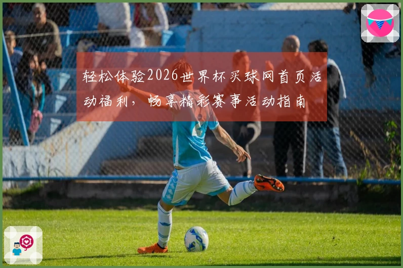 轻松体验2026世界杯买球网首页活动福利，畅享精彩赛事活动指南