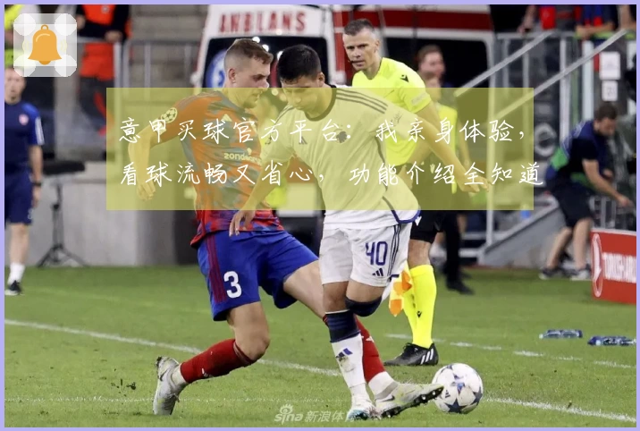意甲买球官方平台：我亲身体验，看球流畅又省心，功能介绍全知道