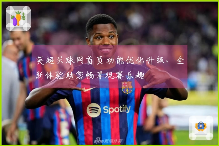 英超买球网首页功能优化升级,全新体验助您畅享观赛乐趣