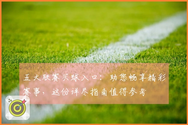 五大联赛买球入口：助您畅享精彩赛事，这份详尽指南值得参考