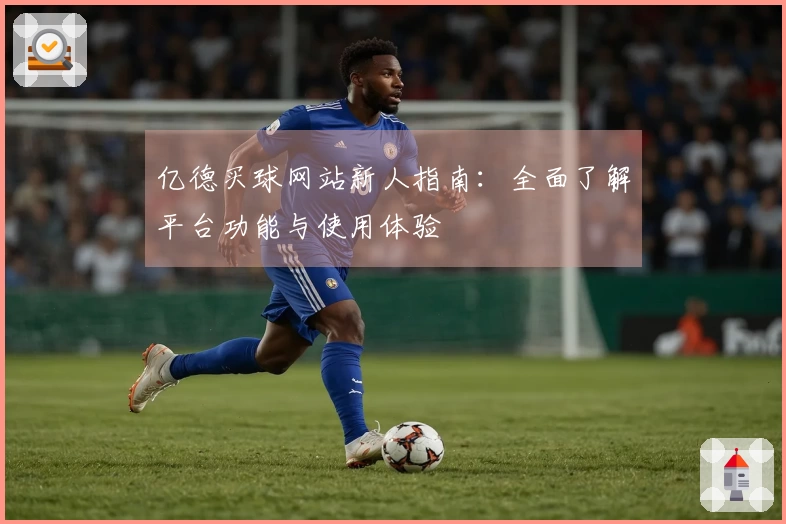 亿德买球网站新人指南：全面了解平台功能与使用体验