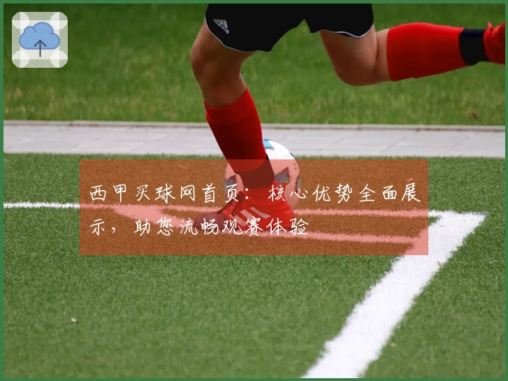 西甲买球网首页：核心优势全面展示，助您流畅观赛体验