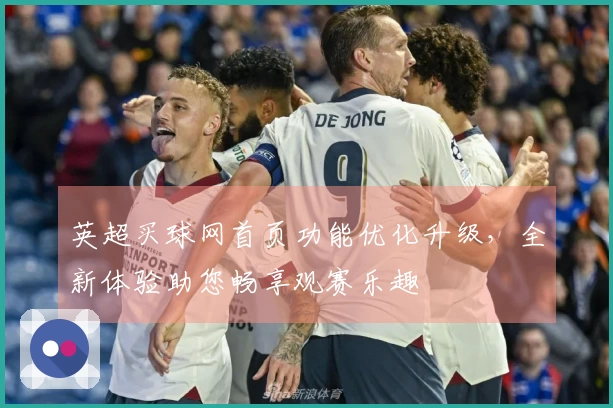 英超买球网首页功能优化升级，全新体验助您畅享观赛乐趣